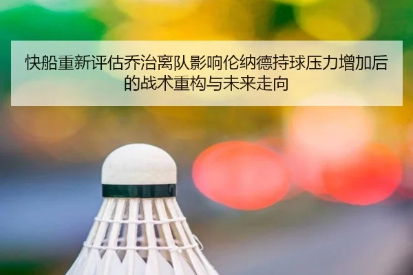 快船重新评估乔治离队影响伦纳德持球压力增加后的战术重构与未来走向
