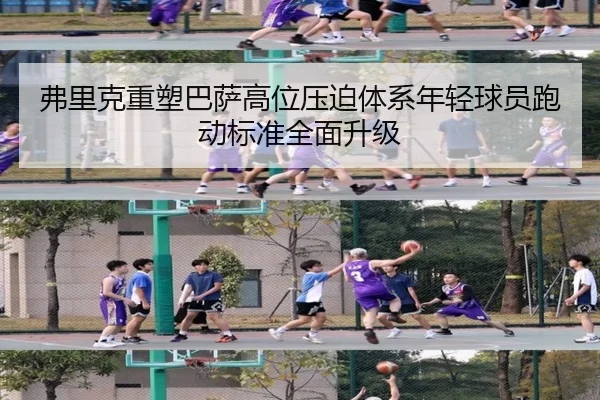 弗里克重塑巴萨高位压迫体系年轻球员跑动标准全面升级