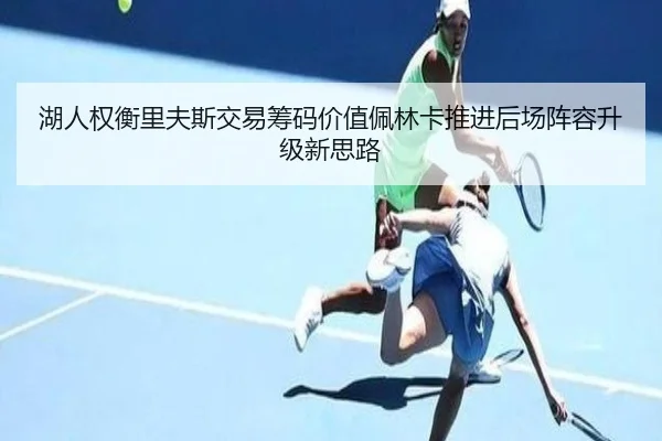 湖人权衡里夫斯交易筹码价值佩林卡推进后场阵容升级新思路